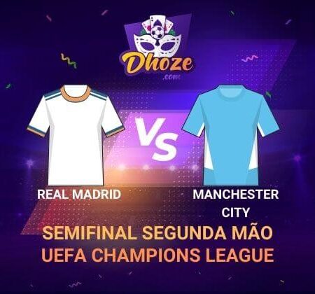 Real Madrid x Manchester City | Previsão da Dhoze para a UEFA Champions League – Semifinal segunda mão.